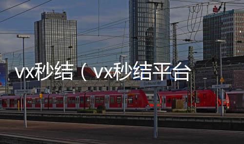 vx秒结（v24小时收vx秒结x秒结平台与微信合作）